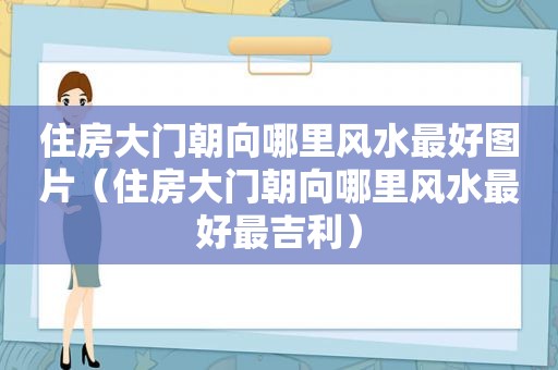 住房大门朝向哪里风水最好图片（住房大门朝向哪里风水最好最吉利）
