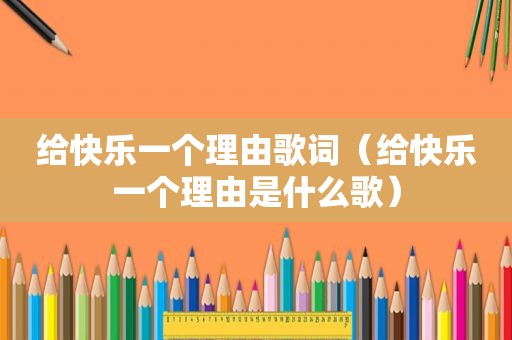 给快乐一个理由歌词（给快乐一个理由是什么歌）