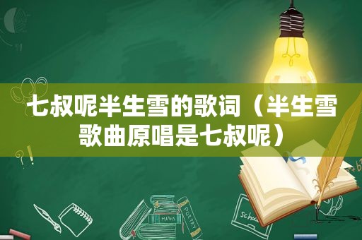 七叔呢半生雪的歌词（半生雪歌曲原唱是七叔呢）