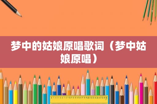 梦中的姑娘原唱歌词（梦中姑娘原唱）
