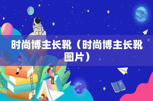 时尚博主长靴（时尚博主长靴图片）