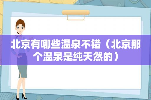 北京有哪些温泉不错（北京那个温泉是纯天然的）