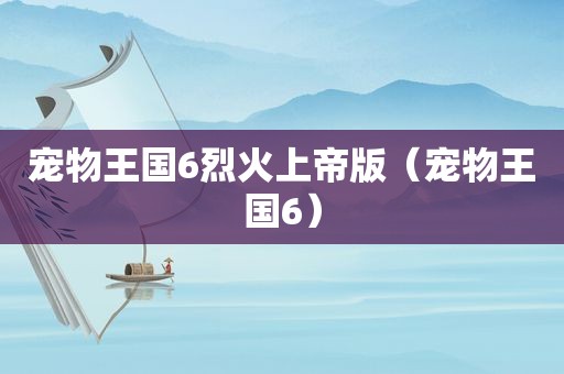 宠物王国6烈火上帝版（宠物王国6）