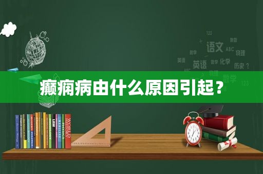 癫痫病由什么原因引起？