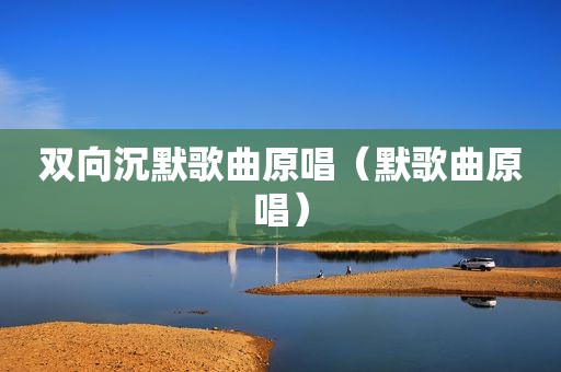 双向沉默歌曲原唱（默歌曲原唱）
