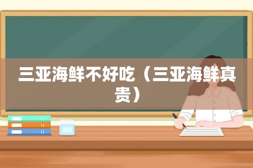 三亚海鲜不好吃（三亚海鲜真贵）