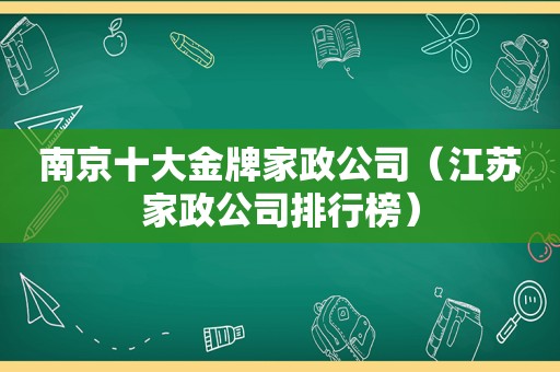南京十大金牌家政公司（江苏家政公司排行榜）