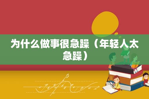 为什么做事很急躁（年轻人太急躁）