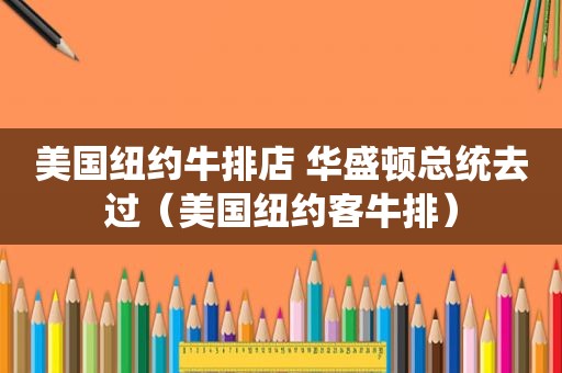 美国纽约牛排店 华盛顿总统去过（美国纽约客牛排）