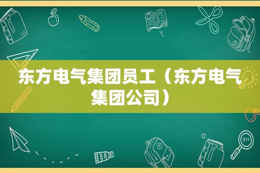 东方电气集团员工（东方电气集团公司）