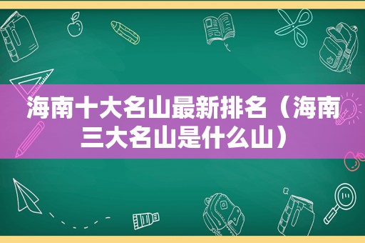 海南十大名山最新排名（海南三大名山是什么山）