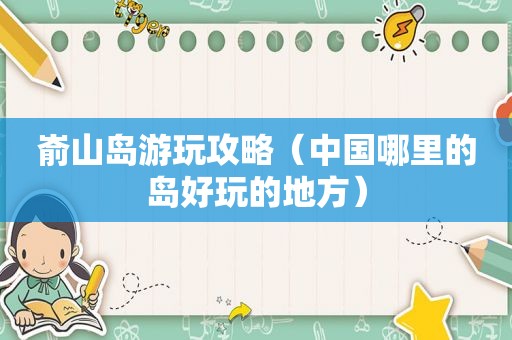 嵛山岛游玩攻略（中国哪里的岛好玩的地方）