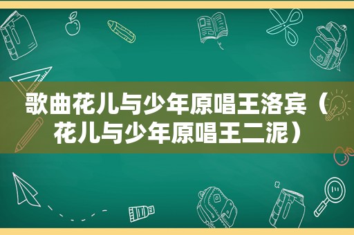 歌曲花儿与少年原唱王洛宾（花儿与少年原唱王二泥）