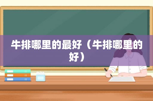 牛排哪里的最好（牛排哪里的好）