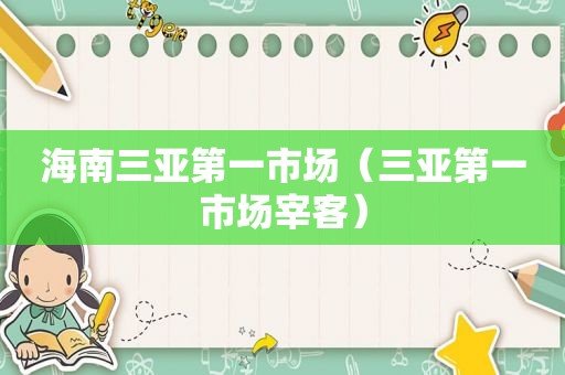 海南三亚第一市场（三亚第一市场宰客）