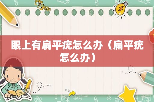 眼上有扁平疣怎么办（扁平疣怎么办）
