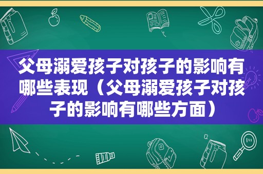 父母溺爱孩子对孩子的影响有哪些表现（父母溺爱孩子对孩子的影响有哪些方面）