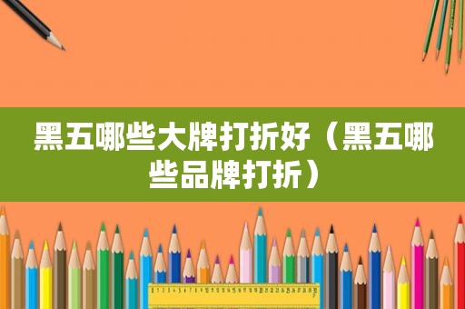 黑五哪些大牌打折好（黑五哪些品牌打折）