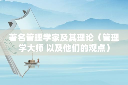 著名管理学家及其理论（管理学大师 以及他们的观点）