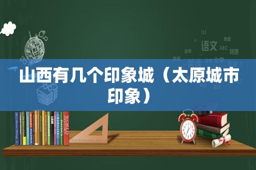 山西有几个印象城（太原城市印象）