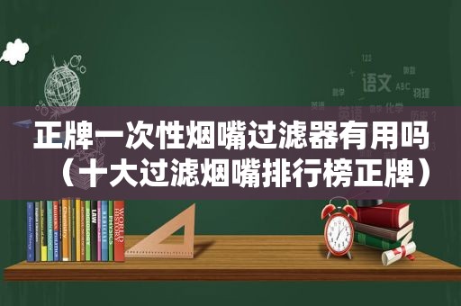 正牌一次性烟嘴过滤器有用吗（十大过滤烟嘴排行榜正牌）