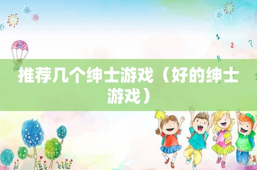 推荐几个绅士游戏（好的绅士游戏）