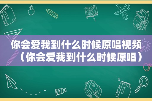 你会爱我到什么时候原唱视频（你会爱我到什么时候原唱）