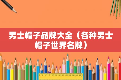 男士帽子品牌大全（各种男士帽子世界名牌）