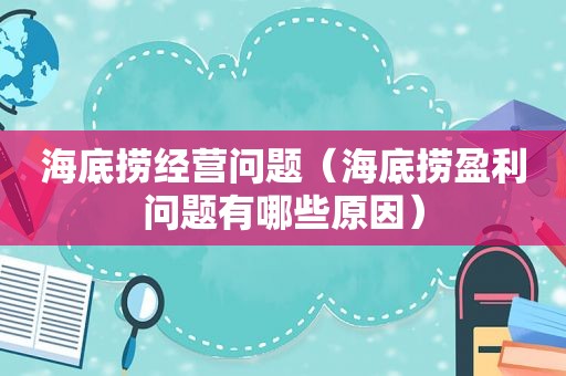 海底捞经营问题（海底捞盈利问题有哪些原因）