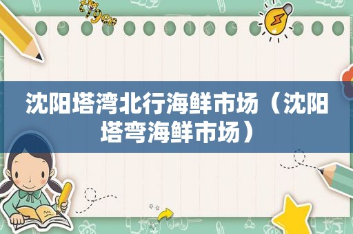 沈阳塔湾北行海鲜市场（沈阳塔弯海鲜市场）