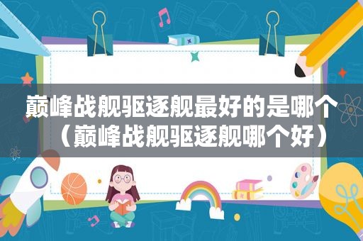 巅峰战舰驱逐舰最好的是哪个（巅峰战舰驱逐舰哪个好）