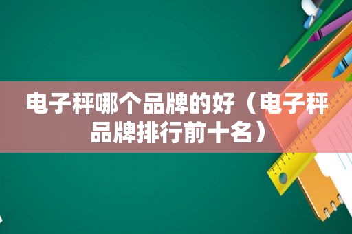 电子秤哪个品牌的好（电子秤品牌排行前十名）