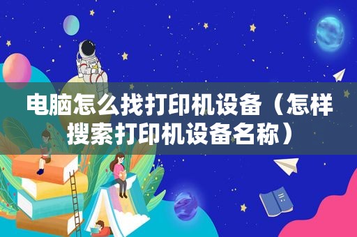 电脑怎么找打印机设备（怎样搜索打印机设备名称）
