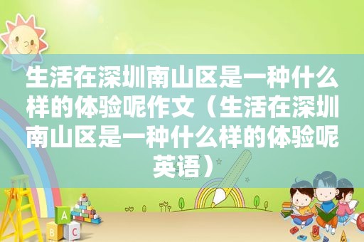 生活在深圳南山区是一种什么样的体验呢作文（生活在深圳南山区是一种什么样的体验呢英语）