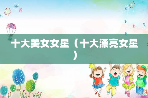 十大美女女星（十大漂亮女星）