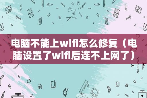 电脑不能上wifi怎么修复（电脑设置了wifi后连不上网了）