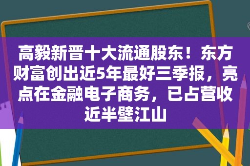 高毅新晋十大流通股东！东方财富创出近5年最好三季报，亮点在金融电子商务，已占营收近半壁江山