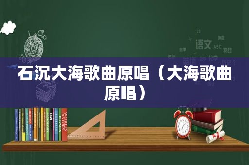 石沉大海歌曲原唱（大海歌曲原唱）