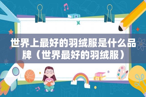 世界上最好的羽绒服是什么品牌（世界最好的羽绒服）