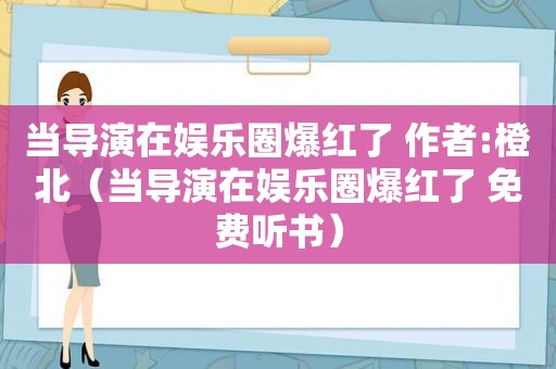 当导演在娱乐圈爆红了 作者:橙北（当导演在娱乐圈爆红了 免费听书）