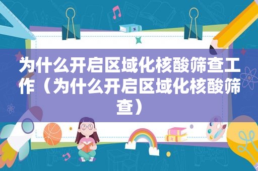 为什么开启区域化核酸筛查工作（为什么开启区域化核酸筛查）