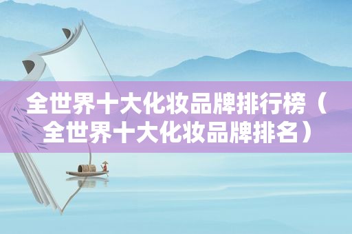 全世界十大化妆品牌排行榜（全世界十大化妆品牌排名）