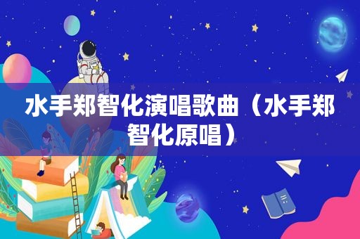 水手郑智化演唱歌曲（水手郑智化原唱）