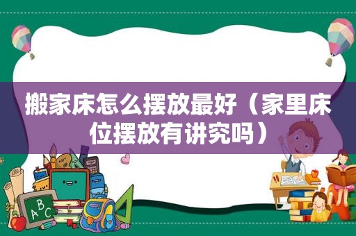 搬家床怎么摆放最好（家里床位摆放有讲究吗）