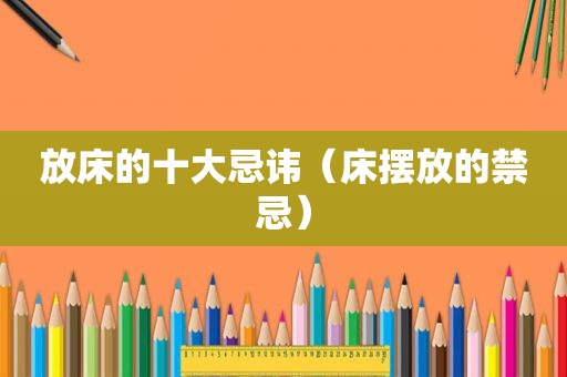 放床的十大忌讳（床摆放的禁忌）
