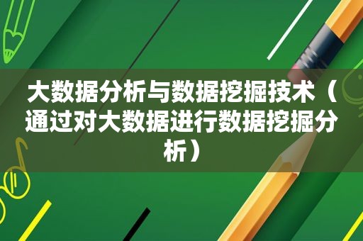 大数据分析与数据挖掘技术（通过对大数据进行数据挖掘分析）