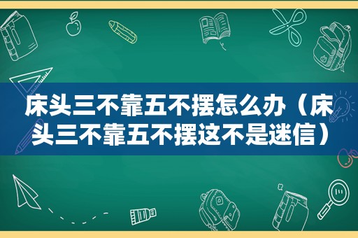 床头三不靠五不摆怎么办（床头三不靠五不摆这不是迷信）
