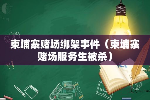 柬埔寨 *** 绑架事件（柬埔寨 *** 服务生被杀）