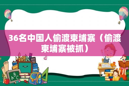 36名中国人偷渡柬埔寨（偷渡柬埔寨被抓）