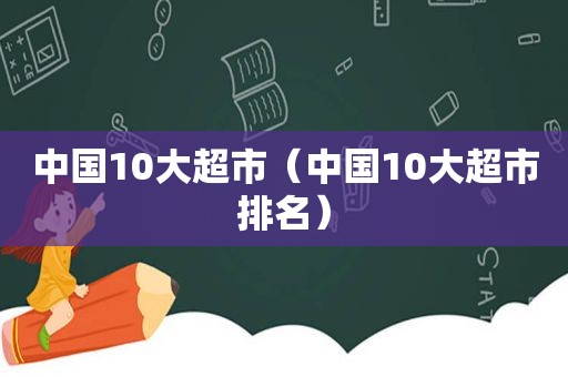 中国10大超市（中国10大超市排名）